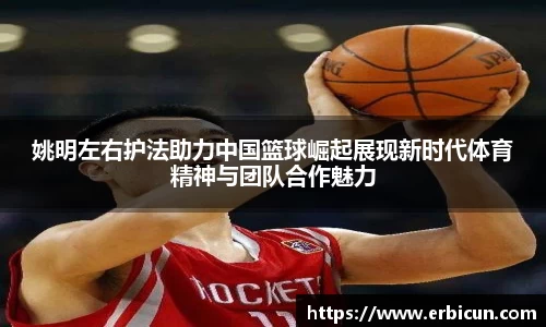 姚明左右护法助力中国篮球崛起展现新时代体育精神与团队合作魅力
